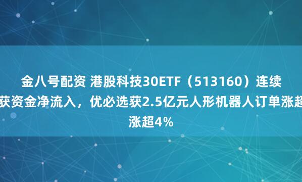 金八号配资 港股科技30ETF（513160）连续4日获资金净流入，优必选获2.5亿元人形机器人订单涨超4%