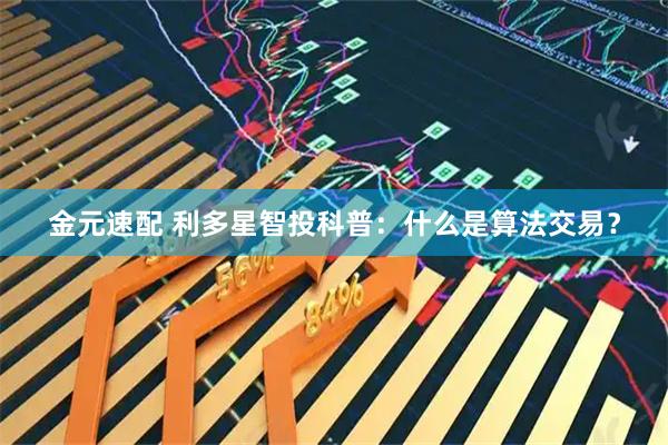 金元速配 利多星智投科普：什么是算法交易？