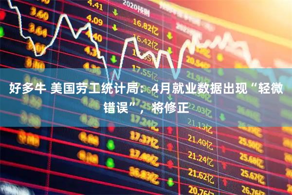 好多牛 美国劳工统计局：4月就业数据出现“轻微错误”，将修正