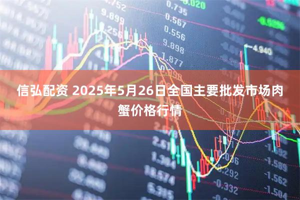 信弘配资 2025年5月26日全国主要批发市场肉蟹价格行情