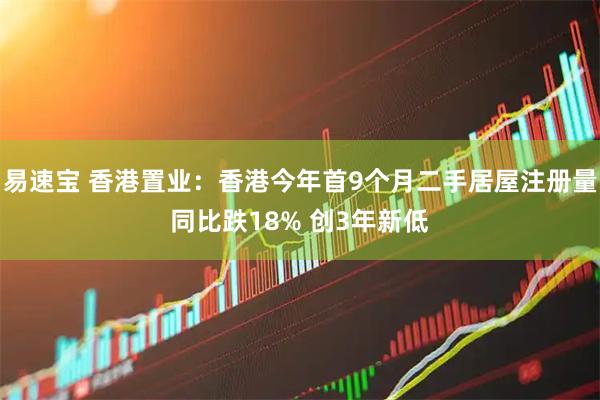 易速宝 香港置业：香港今年首9个月二手居屋注册量同比跌18% 创3年新低
