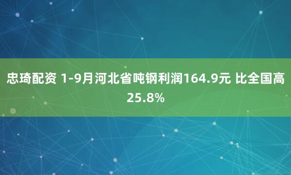 忠琦配资 1-9月河北省吨钢利润164.9元 比全国高25.8%