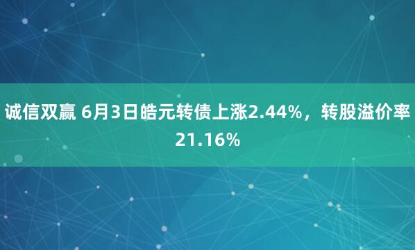 诚信双赢 6月3日皓元转债上涨2.44%,转股溢价率21.16%