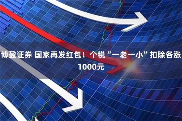 博盈证券 国家再发红包！个税“一老一小”扣除各涨1000元