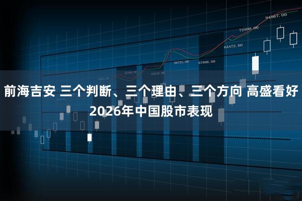 前海吉安 三个判断、三个理由、三个方向 高盛看好2026年中国股市表现