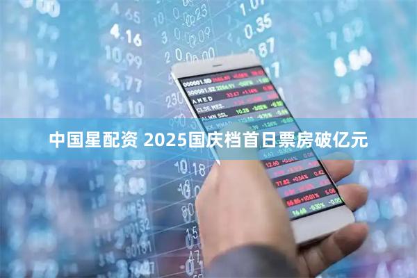 中国星配资 2025国庆档首日票房破亿元