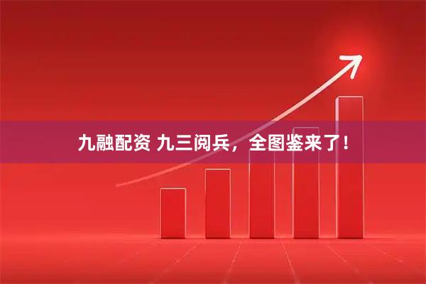 九融配资 九三阅兵，全图鉴来了！