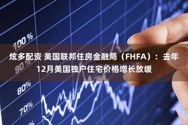 炫多配资 美国联邦住房金融局（FHFA）：去年12月美国独户住宅价格增长放缓