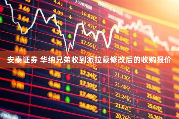 安泰证券 华纳兄弟收到派拉蒙修改后的收购报价