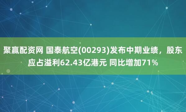 聚赢配资网 国泰航空(00293)发布中期业绩，股东应占溢利62.43亿港元 同比增加71%
